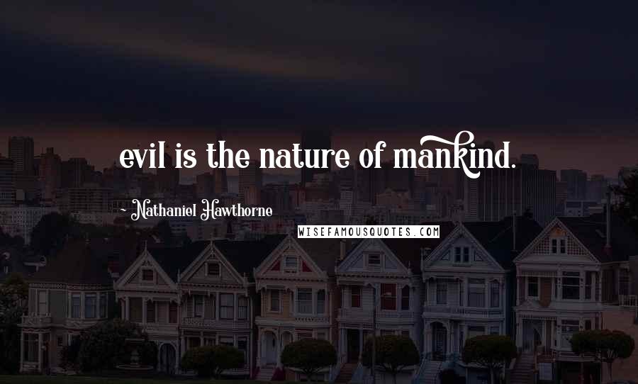 Nathaniel Hawthorne Quotes: evil is the nature of mankind.