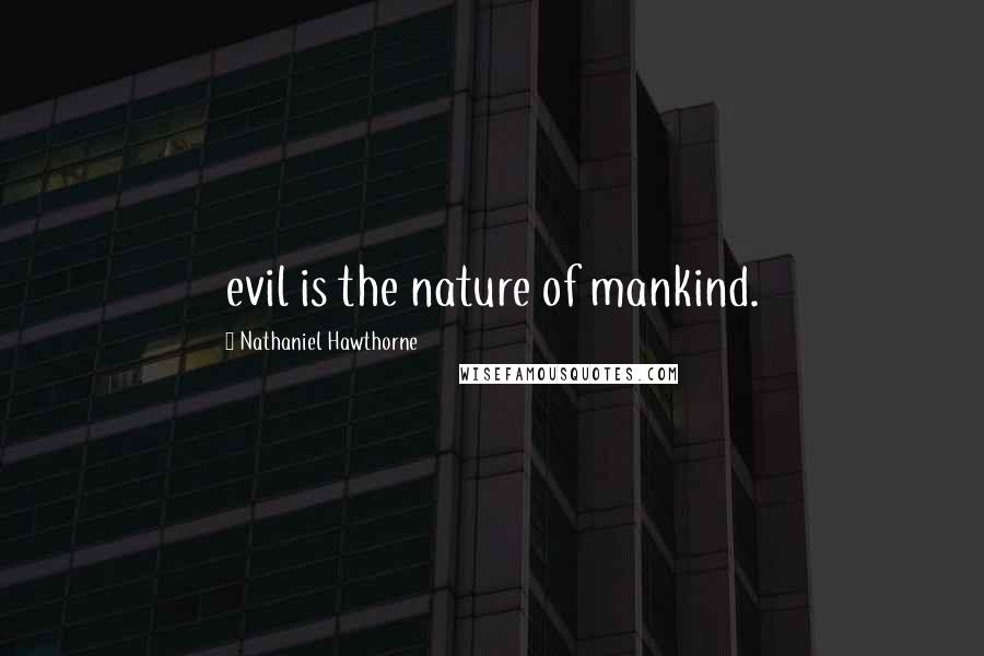 Nathaniel Hawthorne Quotes: evil is the nature of mankind.