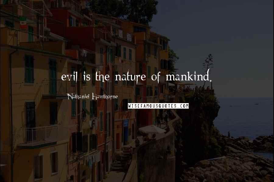 Nathaniel Hawthorne Quotes: evil is the nature of mankind.