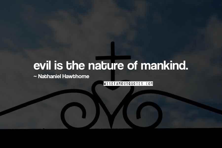 Nathaniel Hawthorne Quotes: evil is the nature of mankind.