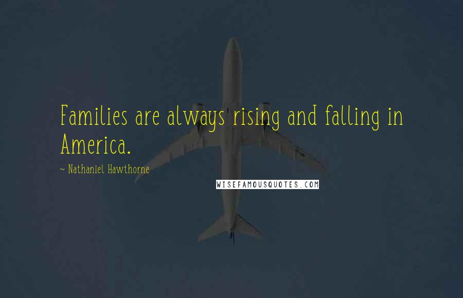 Nathaniel Hawthorne Quotes: Families are always rising and falling in America.