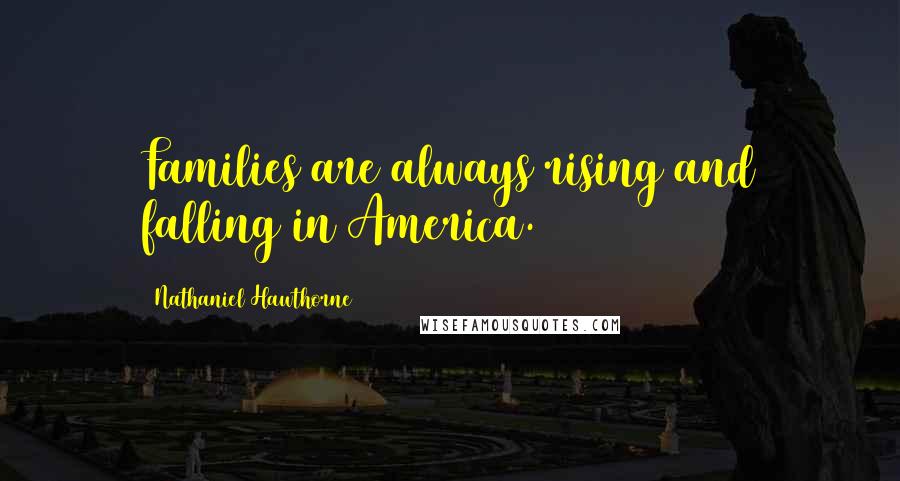 Nathaniel Hawthorne Quotes: Families are always rising and falling in America.