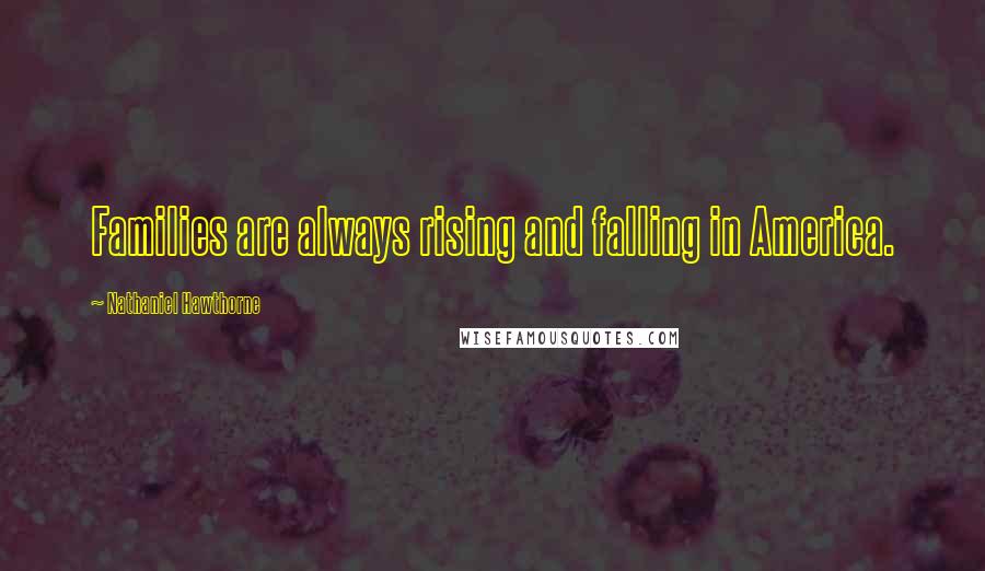 Nathaniel Hawthorne Quotes: Families are always rising and falling in America.