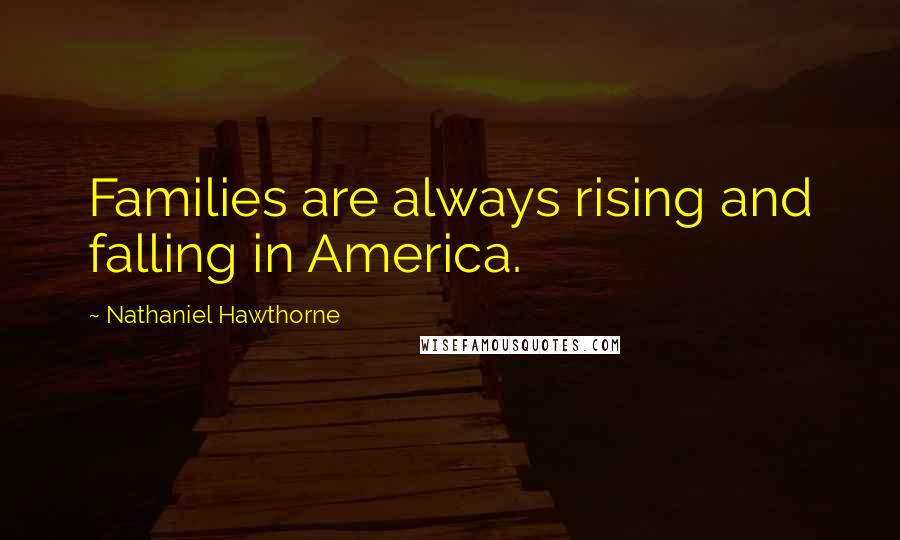 Nathaniel Hawthorne Quotes: Families are always rising and falling in America.