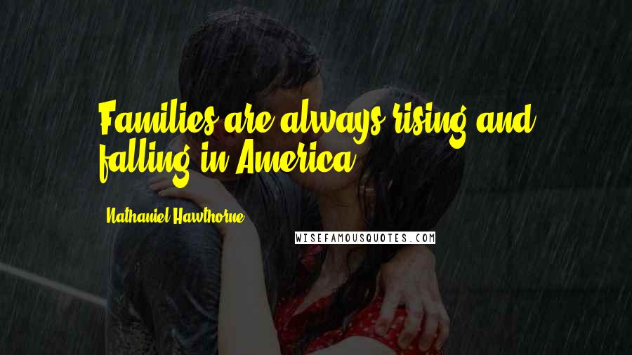 Nathaniel Hawthorne Quotes: Families are always rising and falling in America.