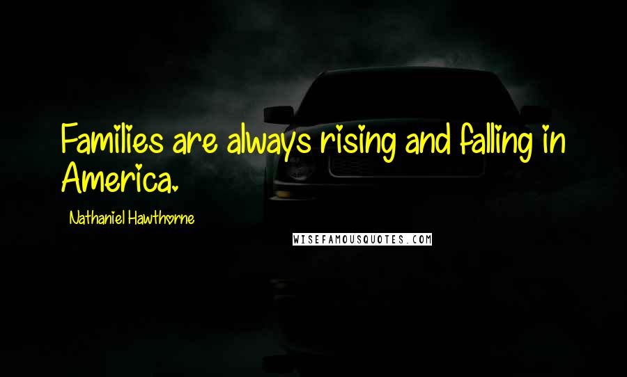 Nathaniel Hawthorne Quotes: Families are always rising and falling in America.