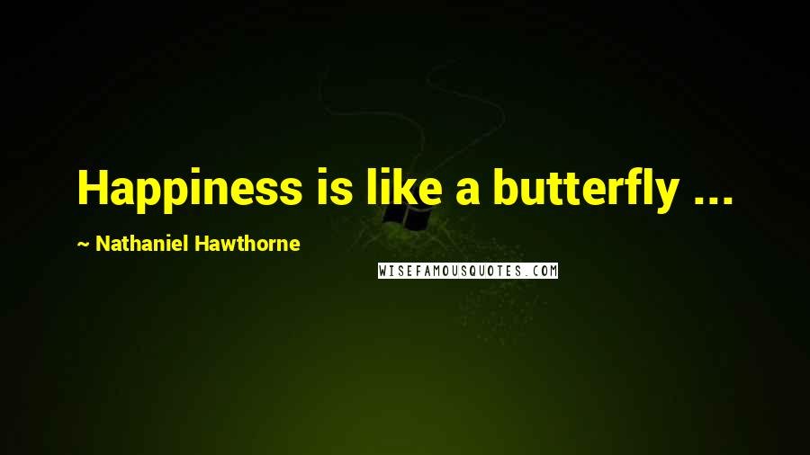 Nathaniel Hawthorne Quotes: Happiness is like a butterfly ...