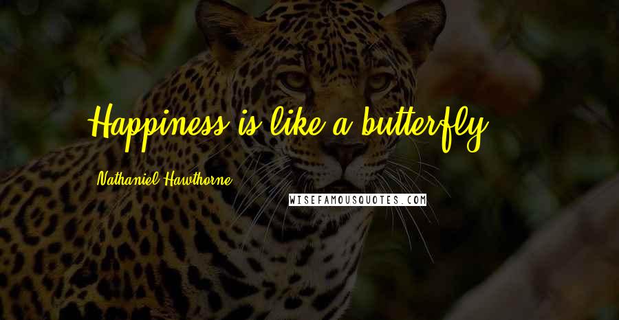 Nathaniel Hawthorne Quotes: Happiness is like a butterfly ...