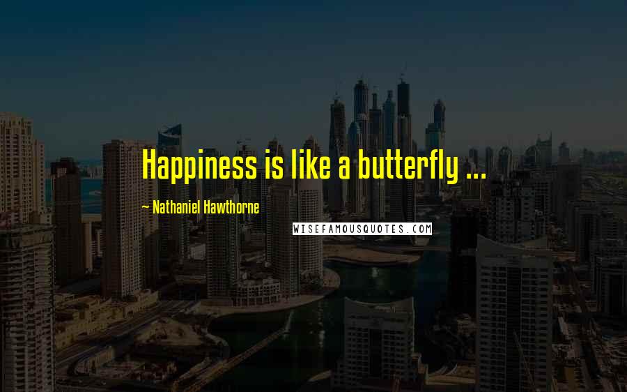 Nathaniel Hawthorne Quotes: Happiness is like a butterfly ...