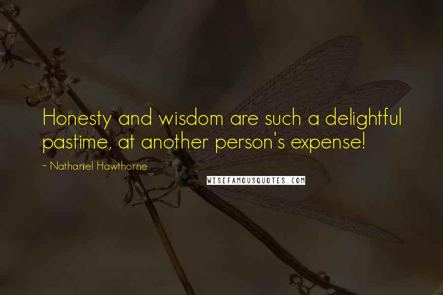 Nathaniel Hawthorne Quotes: Honesty and wisdom are such a delightful pastime, at another person's expense!