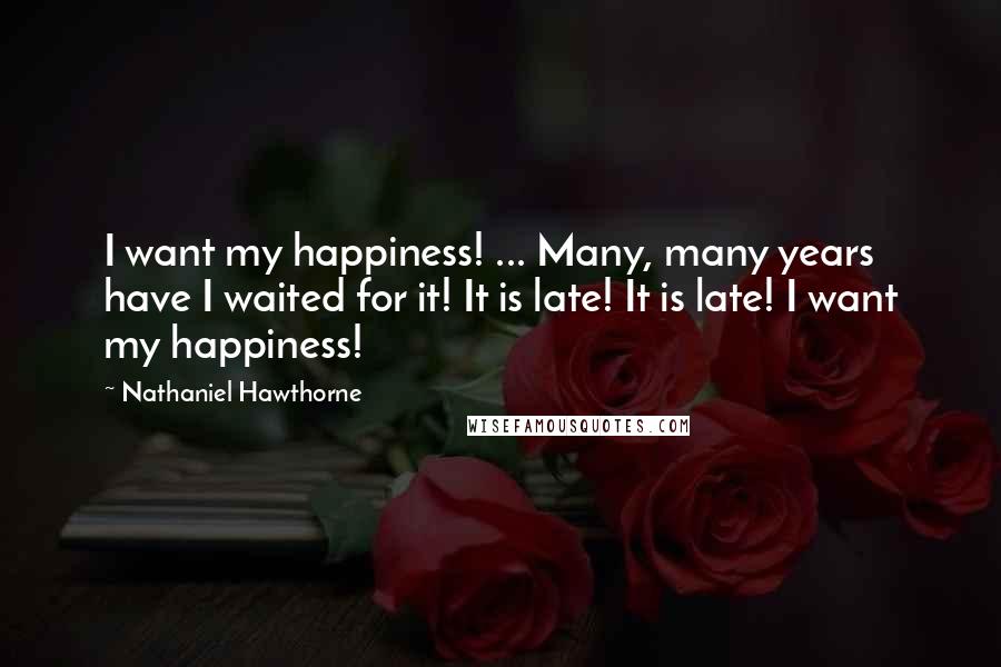 Nathaniel Hawthorne Quotes: I want my happiness! ... Many, many years have I waited for it! It is late! It is late! I want my happiness!