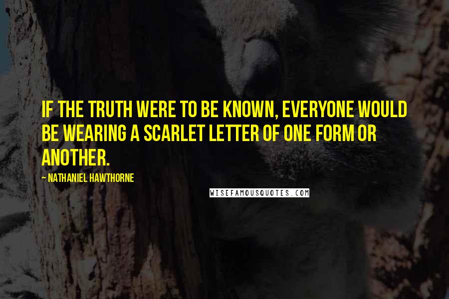 Nathaniel Hawthorne Quotes: If the truth were to be known, everyone would be wearing a scarlet letter of one form or another.