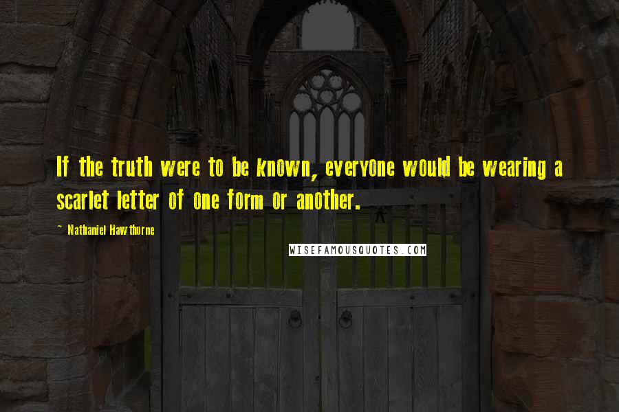 Nathaniel Hawthorne Quotes: If the truth were to be known, everyone would be wearing a scarlet letter of one form or another.