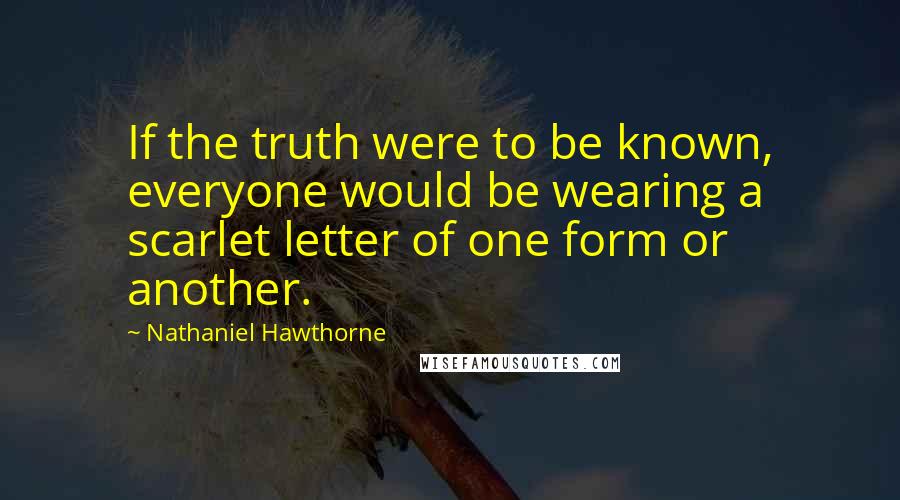 Nathaniel Hawthorne Quotes: If the truth were to be known, everyone would be wearing a scarlet letter of one form or another.