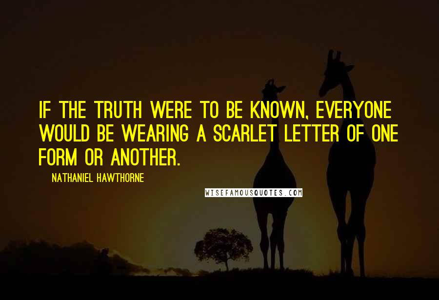 Nathaniel Hawthorne Quotes: If the truth were to be known, everyone would be wearing a scarlet letter of one form or another.