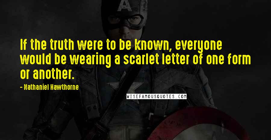 Nathaniel Hawthorne Quotes: If the truth were to be known, everyone would be wearing a scarlet letter of one form or another.