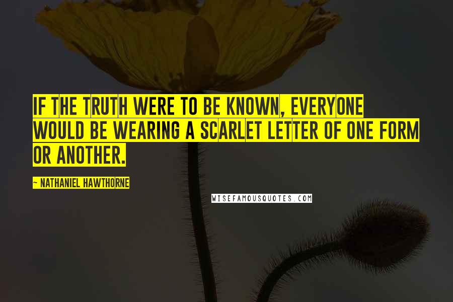 Nathaniel Hawthorne Quotes: If the truth were to be known, everyone would be wearing a scarlet letter of one form or another.
