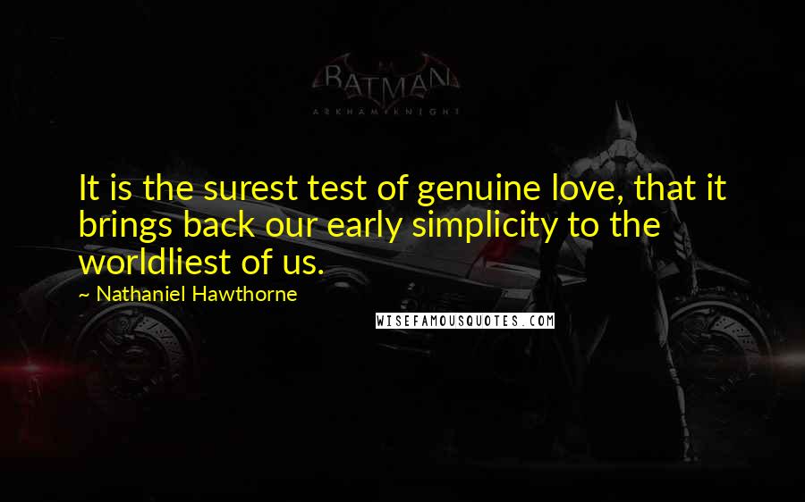 Nathaniel Hawthorne Quotes: It is the surest test of genuine love, that it brings back our early simplicity to the worldliest of us.