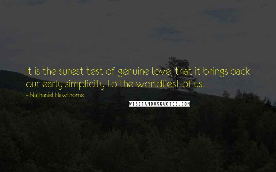 Nathaniel Hawthorne Quotes: It is the surest test of genuine love, that it brings back our early simplicity to the worldliest of us.