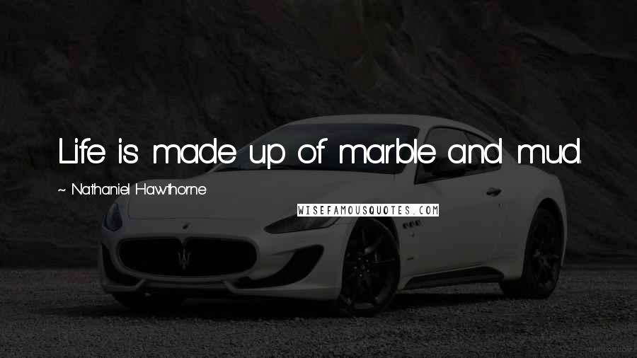 Nathaniel Hawthorne Quotes: Life is made up of marble and mud.