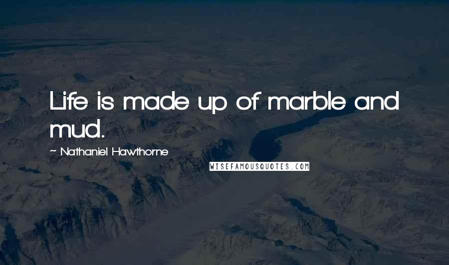 Nathaniel Hawthorne Quotes: Life is made up of marble and mud.