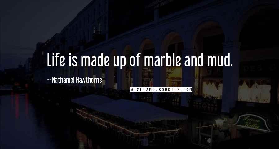 Nathaniel Hawthorne Quotes: Life is made up of marble and mud.