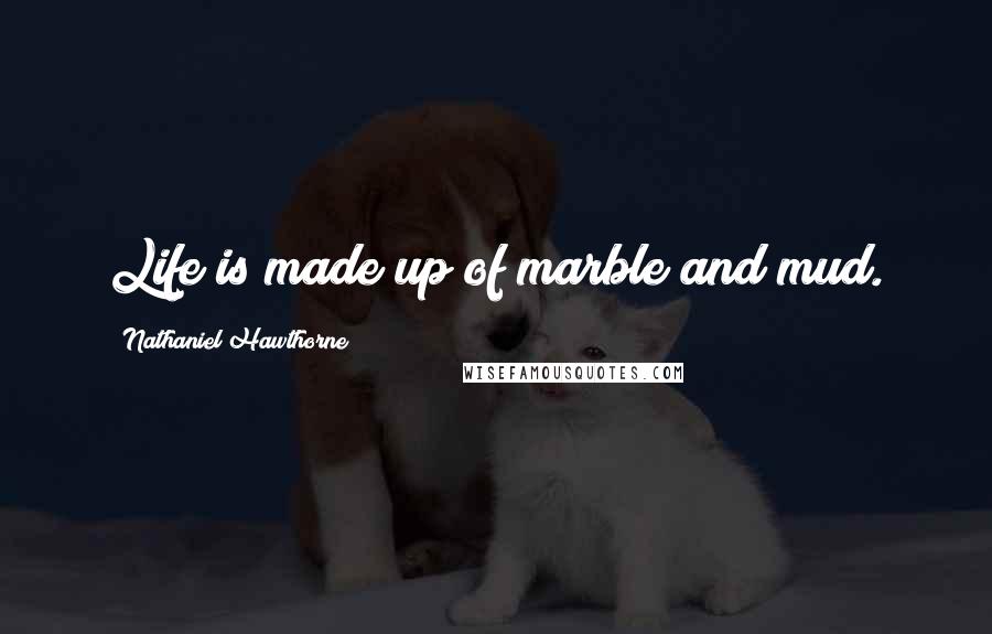 Nathaniel Hawthorne Quotes: Life is made up of marble and mud.