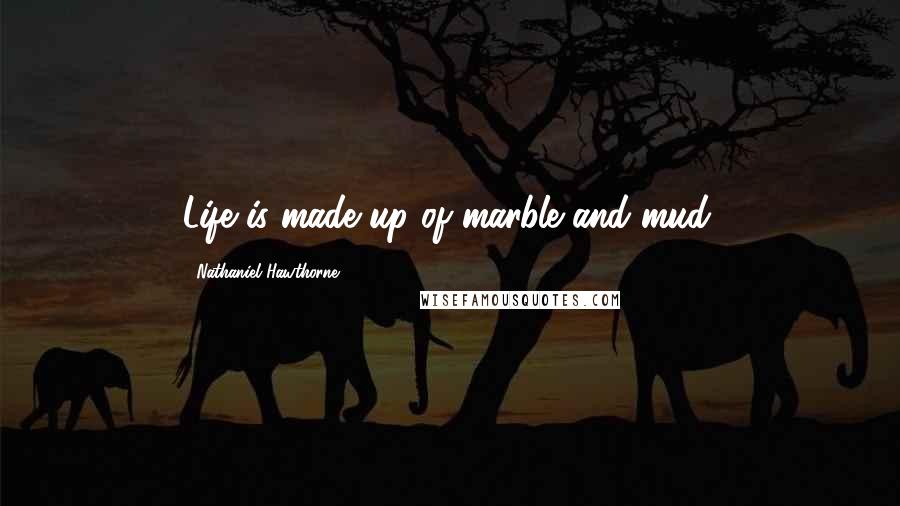 Nathaniel Hawthorne Quotes: Life is made up of marble and mud.