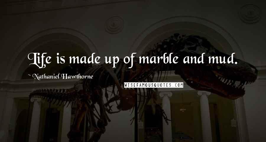 Nathaniel Hawthorne Quotes: Life is made up of marble and mud.