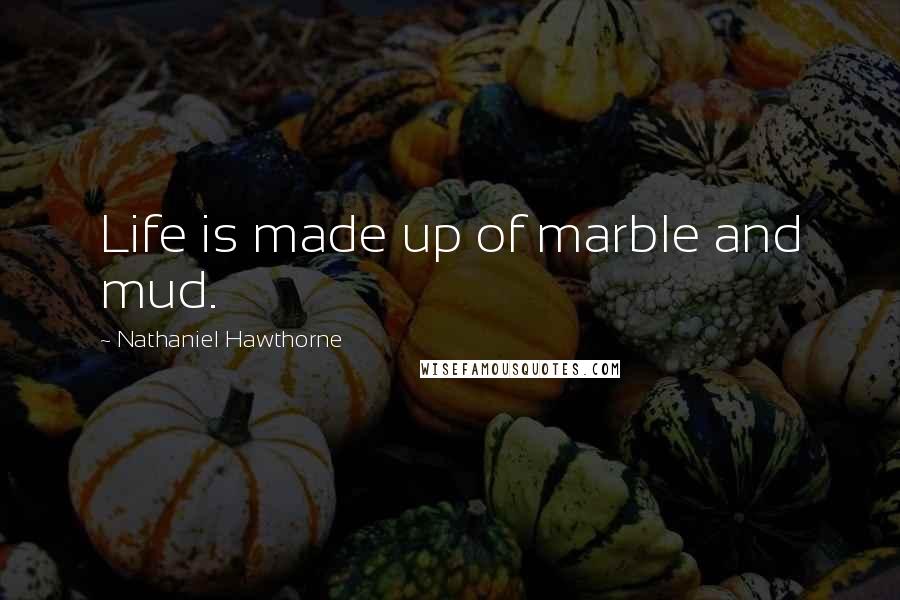 Nathaniel Hawthorne Quotes: Life is made up of marble and mud.