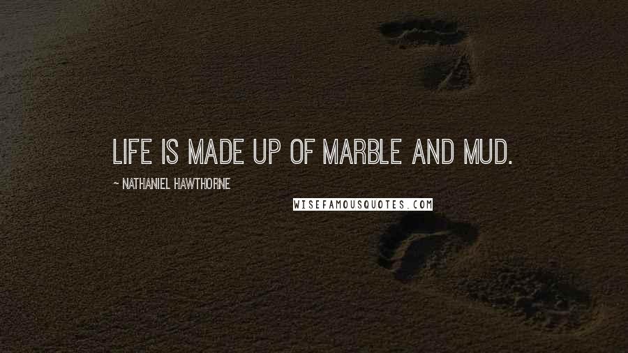 Nathaniel Hawthorne Quotes: Life is made up of marble and mud.