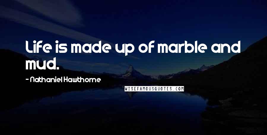 Nathaniel Hawthorne Quotes: Life is made up of marble and mud.