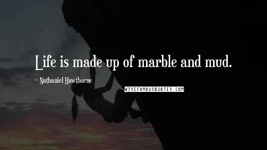 Nathaniel Hawthorne Quotes: Life is made up of marble and mud.