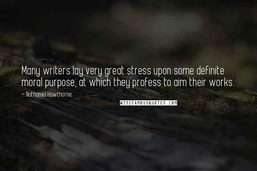 Nathaniel Hawthorne Quotes: Many writers lay very great stress upon some definite moral purpose, at which they profess to aim their works.