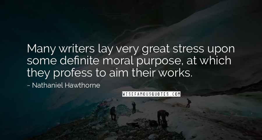 Nathaniel Hawthorne Quotes: Many writers lay very great stress upon some definite moral purpose, at which they profess to aim their works.