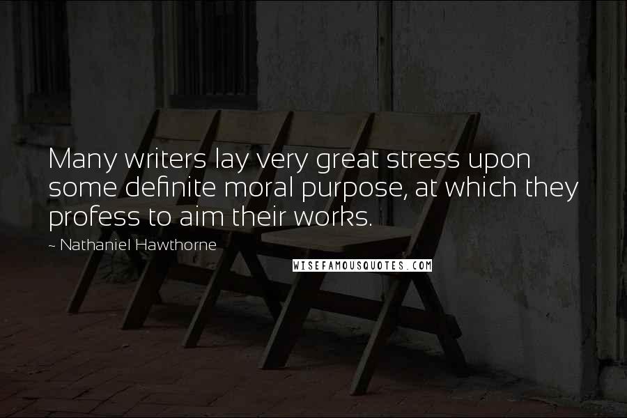 Nathaniel Hawthorne Quotes: Many writers lay very great stress upon some definite moral purpose, at which they profess to aim their works.