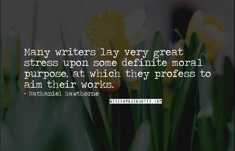 Nathaniel Hawthorne Quotes: Many writers lay very great stress upon some definite moral purpose, at which they profess to aim their works.