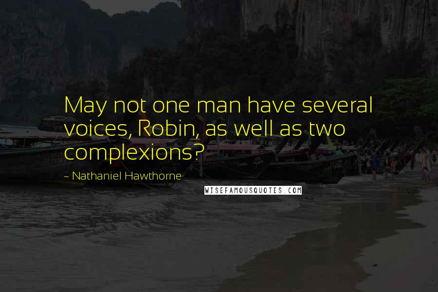 Nathaniel Hawthorne Quotes: May not one man have several voices, Robin, as well as two complexions?