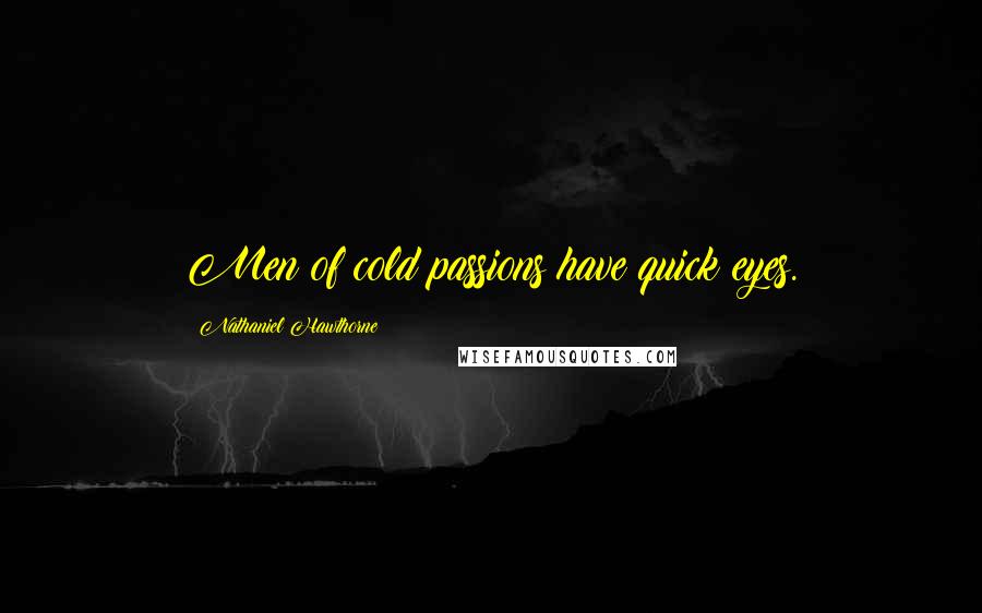 Nathaniel Hawthorne Quotes: Men of cold passions have quick eyes.