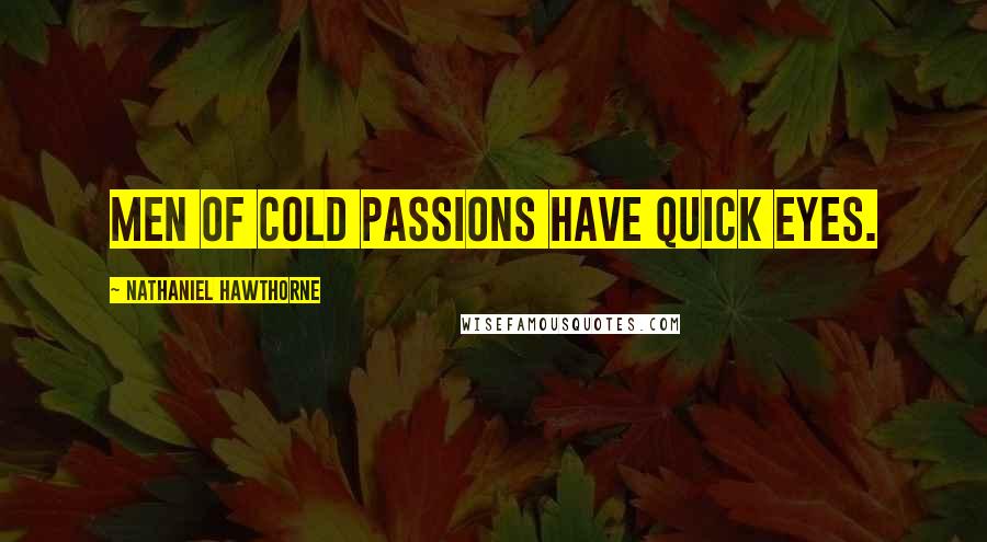 Nathaniel Hawthorne Quotes: Men of cold passions have quick eyes.