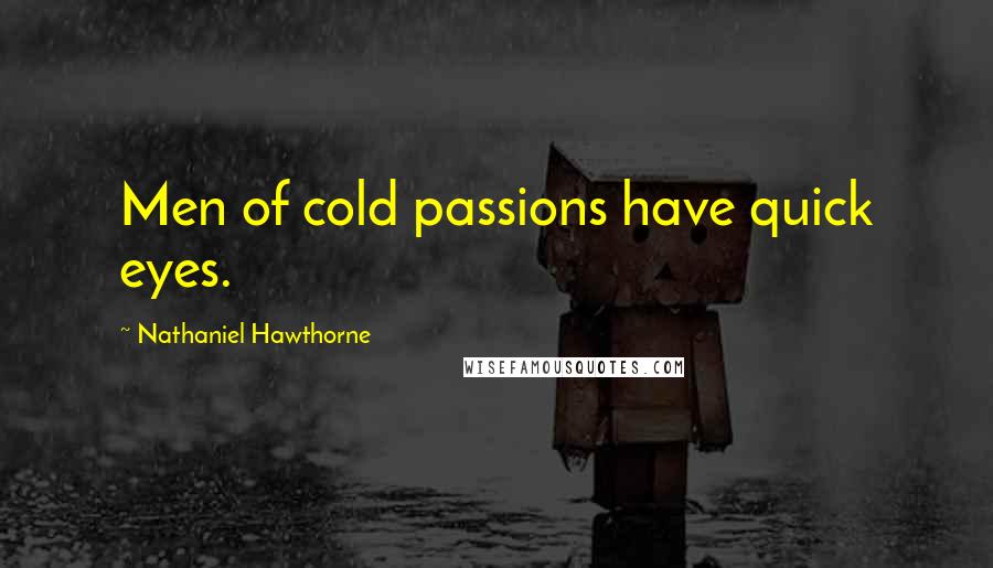 Nathaniel Hawthorne Quotes: Men of cold passions have quick eyes.