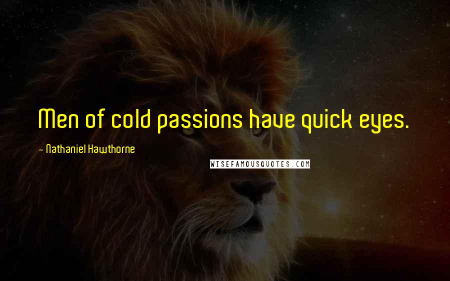 Nathaniel Hawthorne Quotes: Men of cold passions have quick eyes.