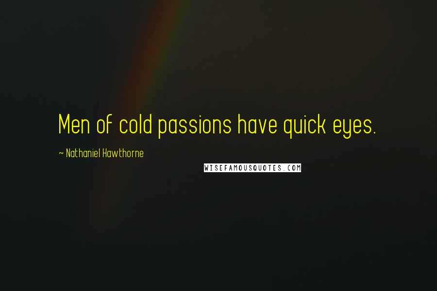 Nathaniel Hawthorne Quotes: Men of cold passions have quick eyes.