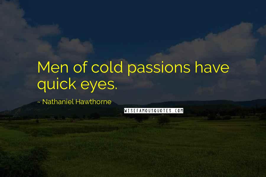 Nathaniel Hawthorne Quotes: Men of cold passions have quick eyes.