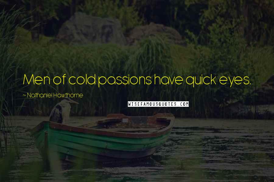 Nathaniel Hawthorne Quotes: Men of cold passions have quick eyes.