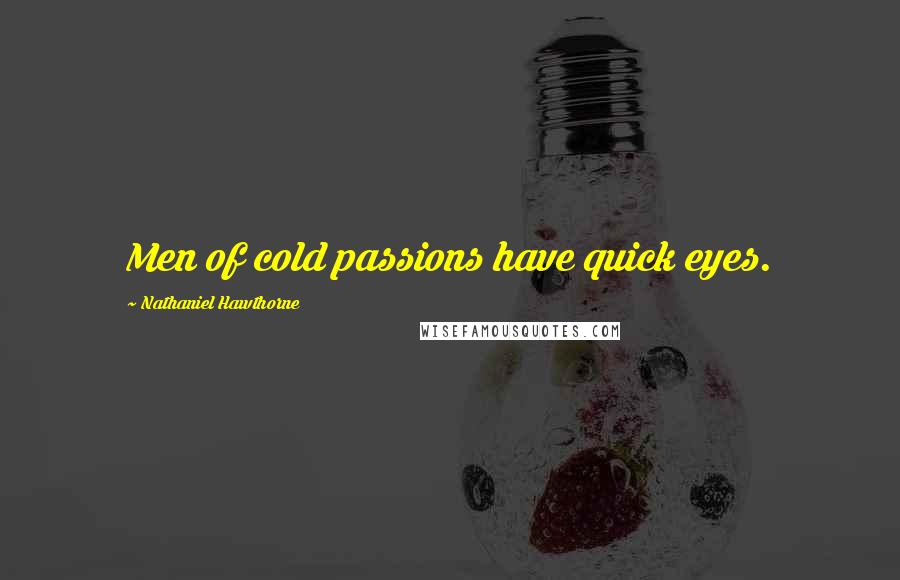 Nathaniel Hawthorne Quotes: Men of cold passions have quick eyes.