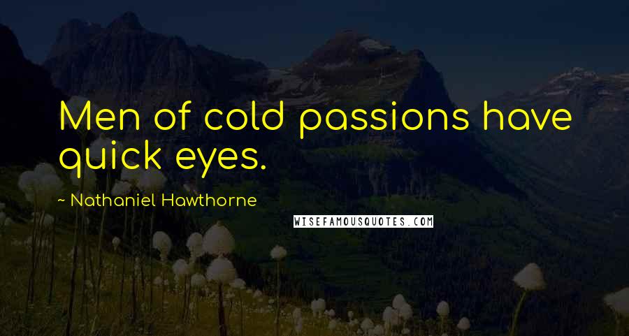 Nathaniel Hawthorne Quotes: Men of cold passions have quick eyes.