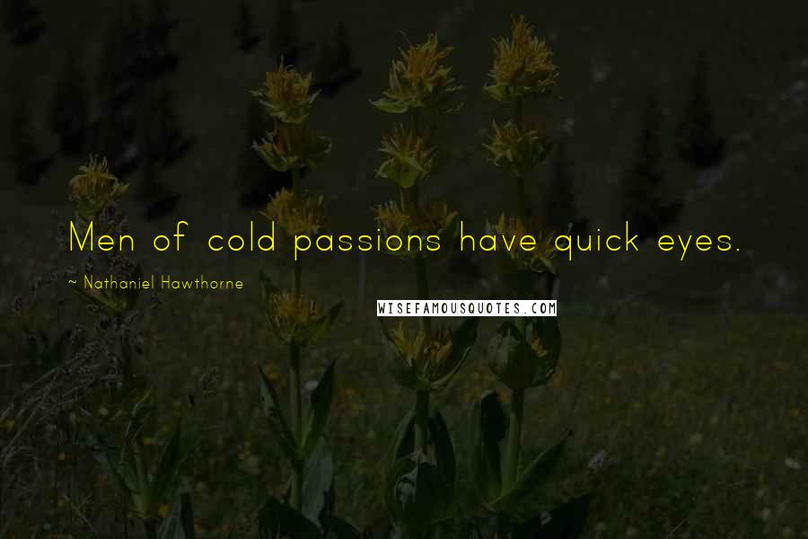Nathaniel Hawthorne Quotes: Men of cold passions have quick eyes.