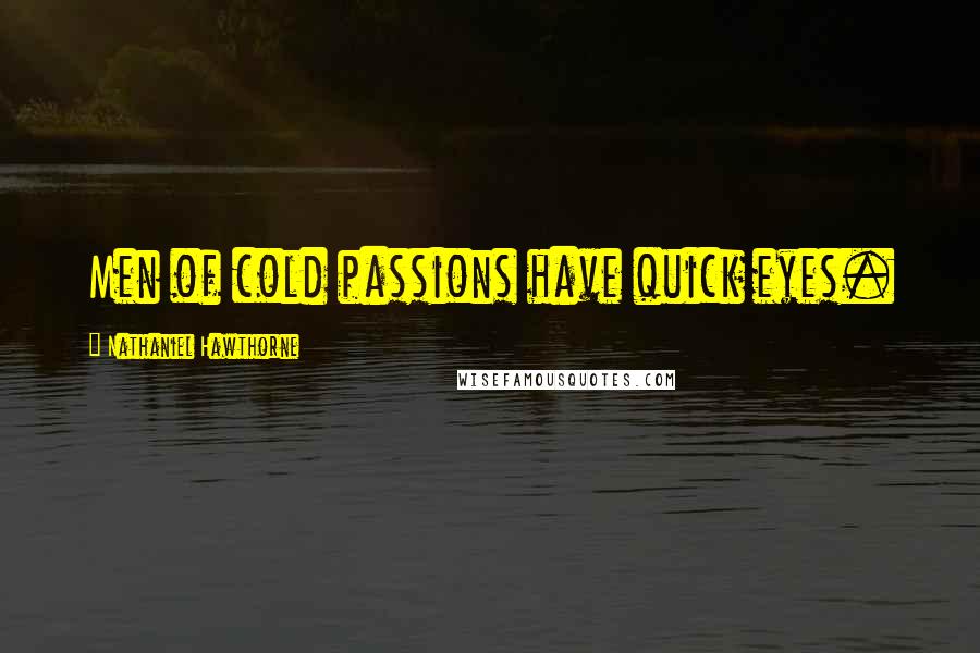 Nathaniel Hawthorne Quotes: Men of cold passions have quick eyes.