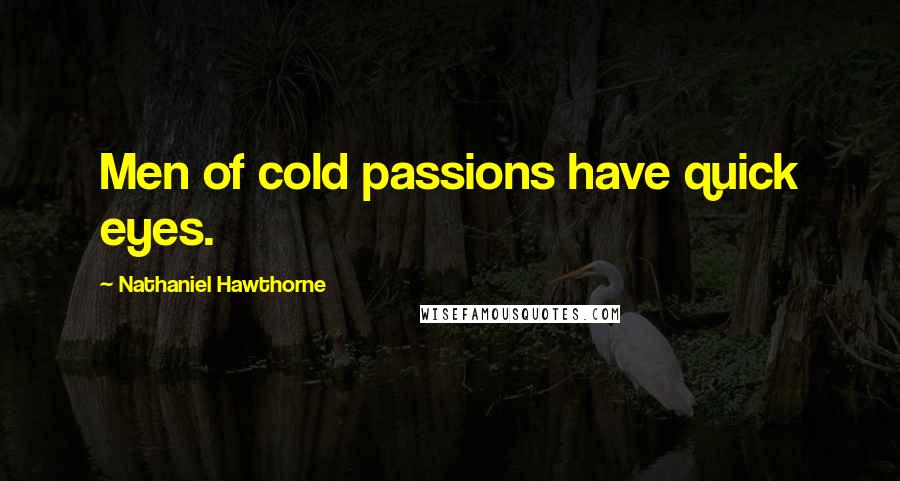 Nathaniel Hawthorne Quotes: Men of cold passions have quick eyes.